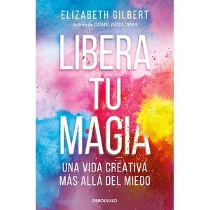 Libera Tu Magia: Una Vida Creativa Más Allá del Miedo / Big Magic: Creative Livi